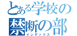 とある学校の禁断の部屋（インデックス）