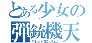 とある少女の弾銃機天（バレットエンジェル）
