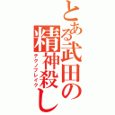 とある武田の精神殺し（テクノブレイク）