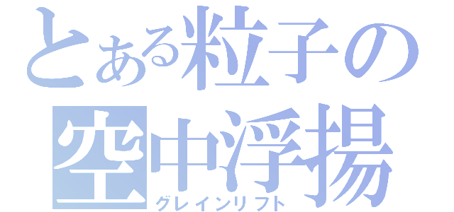 とある粒子の空中浮揚（グレインリフト）