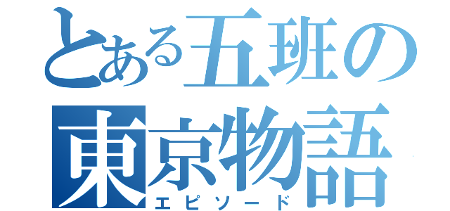 とある五班の東京物語（エピソード）