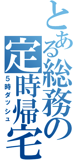 とある総務の定時帰宅（５時ダッシュ）