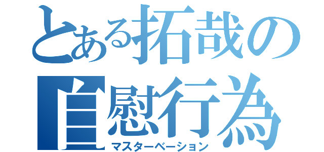 とある拓哉の自慰行為（マスターベーション）