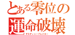 とある零位の運命破壊（デスティニーブレイカー）