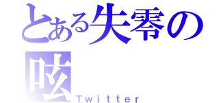 とある失零の呟（Ｔｗｉｔｔｅｒ）