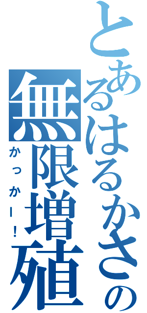 とあるはるかさんの無限増殖（かっかー！）