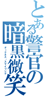 とある警官の暗黒微笑（ダークネス・スマイリング）