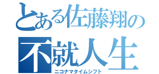 とある佐藤翔の不就人生（ニコナマタイムシフト）