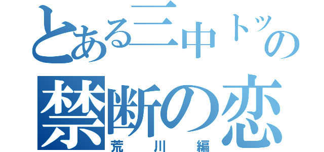 とある三中トップの禁断の恋（荒川編）