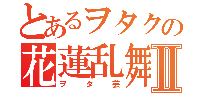 とあるヲタクの花蓮乱舞Ⅱ（ヲタ芸）