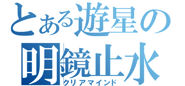 とある遊星の明鏡止水（クリアマインド）