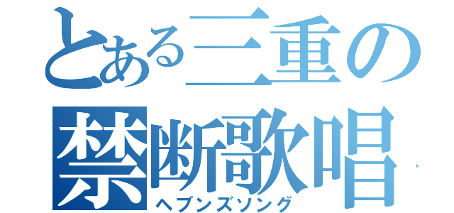 とある三重の禁断歌唱（ヘブンズソング）