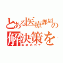 とある医療課題の解決策を（若者の力で）