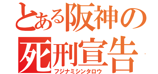 とある阪神の死刑宣告（フジナミシンタロウ）