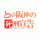 とある阪神の死刑宣告（フジナミシンタロウ）