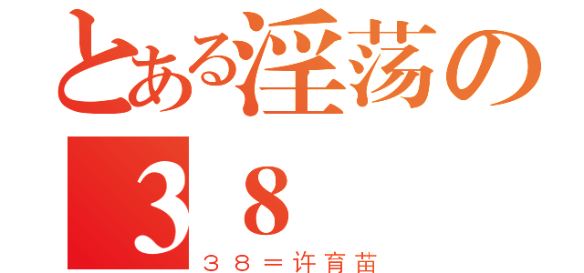 とある淫荡の３８（３８＝许育苗）