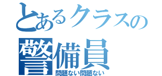 とあるクラスの警備員（問題ない問題ない）