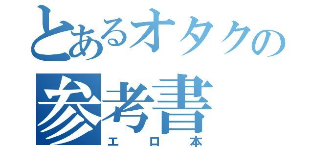 とあるオタクの参考書（エロ本）