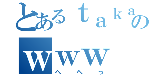 とあるｔａｋａｓｙｏのｗｗｗ（へへっ）