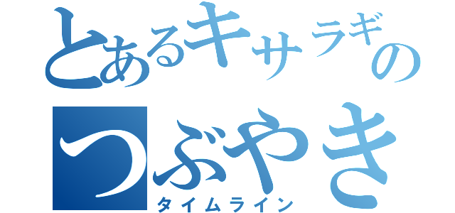 とあるキサラギのつぶやき（タイムライン）