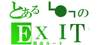 とある┗●┓のＥＸＩＴ（脱出ルート）