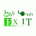 とある┗●┓のＥＸＩＴ（脱出ルート）