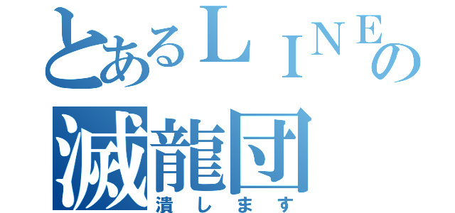 とあるＬＩＮＥの滅龍団（潰します）