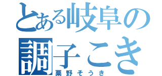 とある岐阜の調子こき（粟野そうき）