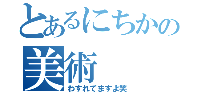 とあるにちかの美術（わすれてますよ笑）