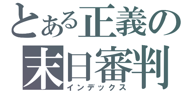 とある正義の末日審判（インデックス）