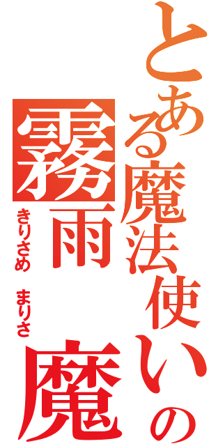 とある魔法使いの霧雨 魔理沙（きりさめ まりさ）