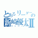 とあるリーダーの新崎優太Ⅱ（ラッパー）