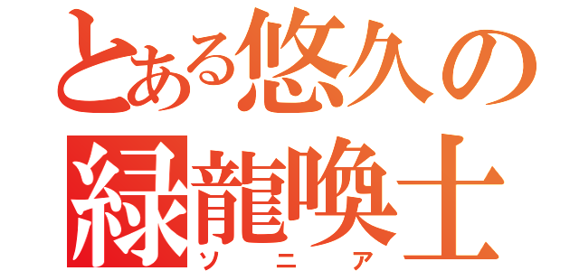 とある悠久の緑龍喚士（ソニア）