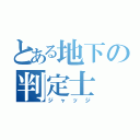 とある地下の判定士（ジャッジ）