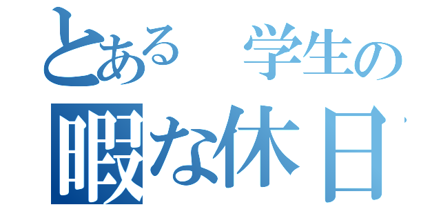 とある 学生の暇な休日（）