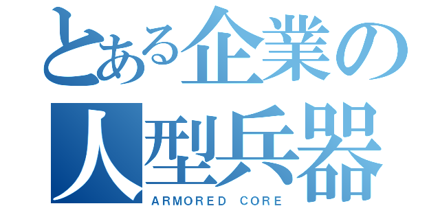 とある企業の人型兵器（ＡＲＭＯＲＥＤ ＣＯＲＥ）