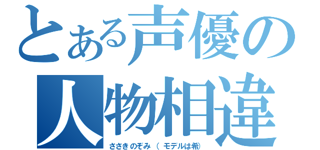 とある声優の人物相違（ささきのぞみ　（モデルは希））