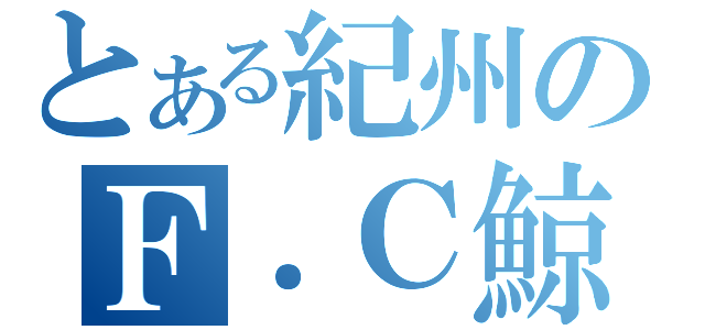 とある紀州のＦ．Ｃ鯨（）