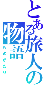 とある旅人の物語（ものがたり）