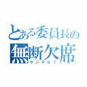 とある委員長の無断欠席（ヤンデル？）