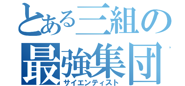 とある三組の最強集団（サイエンティスト）