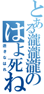 とある瀧瀧瀧のはよ死ね（逝きなはれ）