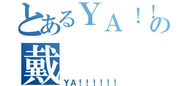 とあるＹＡ！！の戴（ＹＡ！！！！！！）