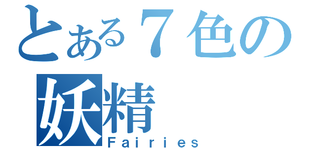 とある７色の妖精（Ｆａｉｒｉｅｓ）