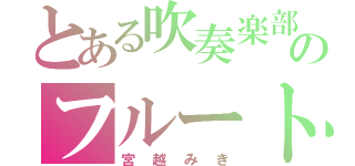 とある吹奏楽部のフルート（宮越みき）