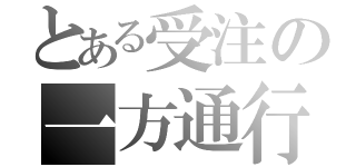 とある受注の一方通行（）