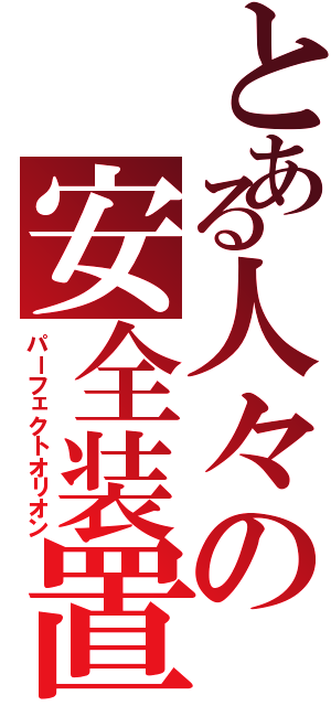 とある人々の安全装置（パーフェクトオリオン）