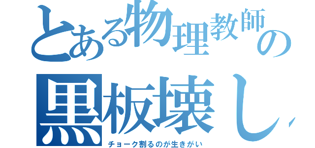 とある物理教師の黒板壊し（チョーク割るのが生きがい）