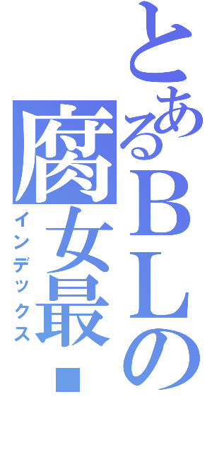 とあるＢＬの腐女最爱（インデックス）