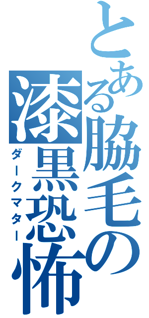 とある脇毛の漆黒恐怖（ダークマター）